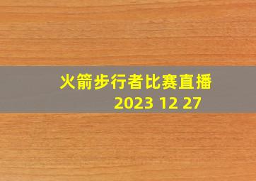 火箭步行者比赛直播2023 12 27